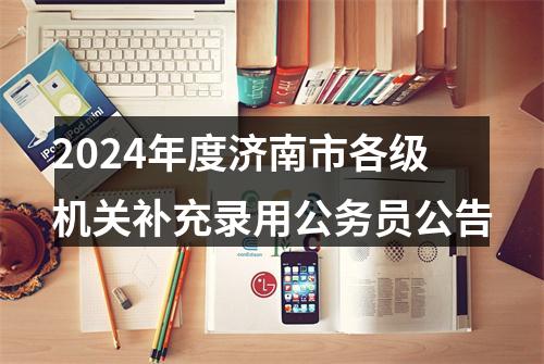 2024年度济南市各级机关补充录用公务员公告 图片