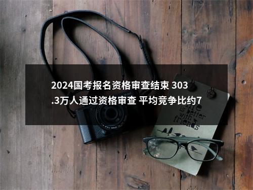 2024国考报名资格审查结束 303.3万人通过资格审查 平均竞争比约77:1 图片