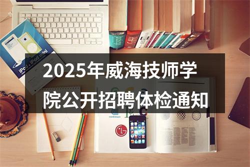 2025年威海技师学院公开招聘体检通知 图片