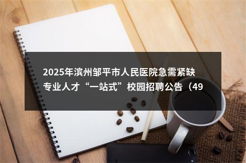 2025年滨州邹平市人民医院急需紧缺专业人才“一站式”校园招聘公告（49人） 图片